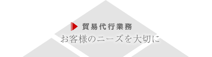 【貿易代行業務】お客様のニーズを大切に